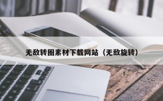 毕节无敌转圈素材下载网站（无敌旋转）